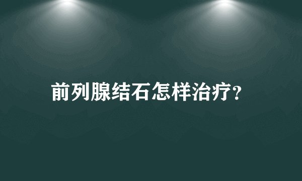 前列腺结石怎样治疗？
