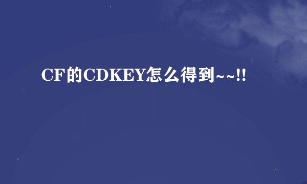 CF的CDKEY怎么得到~~!!
