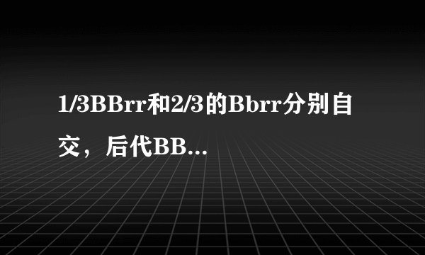 1/3BBrr和2/3的Bbrr分别自交，后代BBrr占B_rr多少...答案是3/5(也就是图中