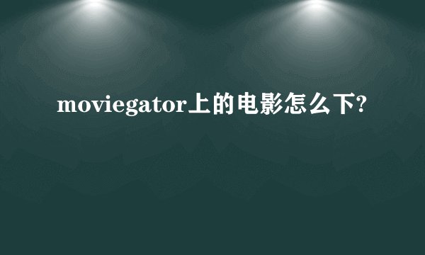 moviegator上的电影怎么下?