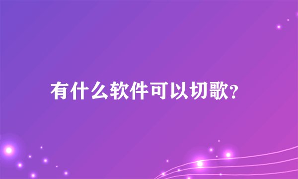 有什么软件可以切歌？