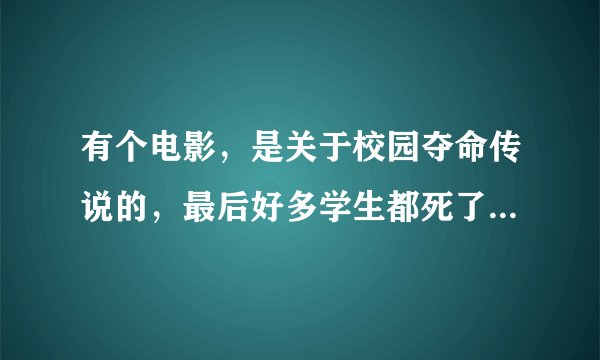 有个电影，是关于校园夺命传说的，最后好多学生都死了，死状跟传说是一样的，叫什么名字