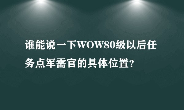 谁能说一下WOW80级以后任务点军需官的具体位置？