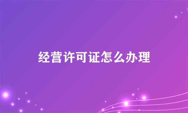 经营许可证怎么办理