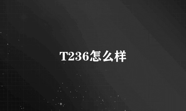 T236怎么样
