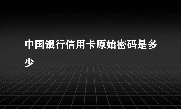 中国银行信用卡原始密码是多少