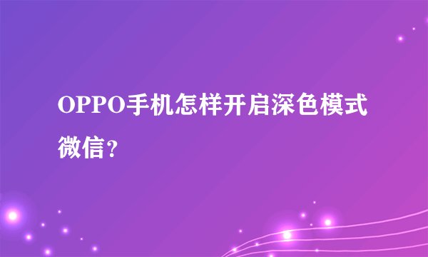 OPPO手机怎样开启深色模式微信？
