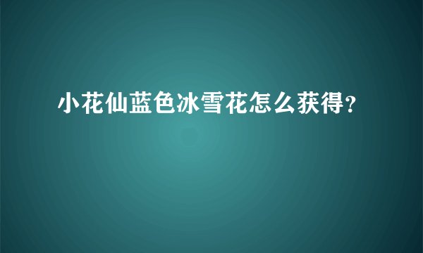 小花仙蓝色冰雪花怎么获得？