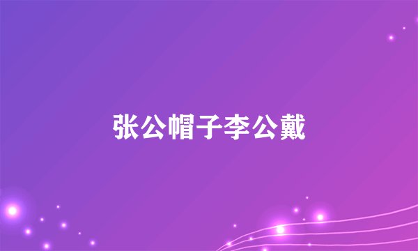 张公帽子李公戴