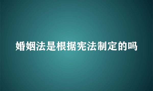 婚姻法是根据宪法制定的吗