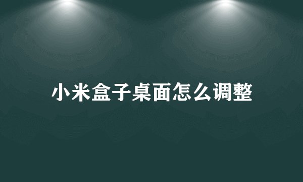 小米盒子桌面怎么调整