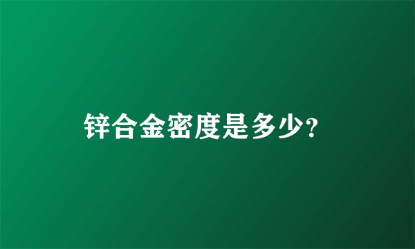 锌合金密度是多少？