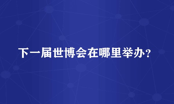 下一届世博会在哪里举办？