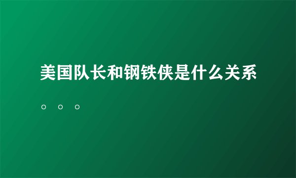 美国队长和钢铁侠是什么关系。。。
