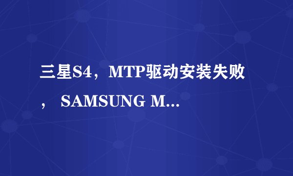三星S4，MTP驱动安装失败， SAMSUNG Mobile MTP device 失败，如何解决？