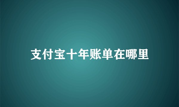支付宝十年账单在哪里