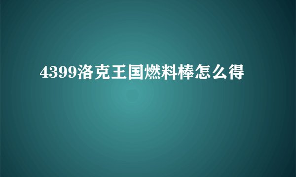 4399洛克王国燃料棒怎么得