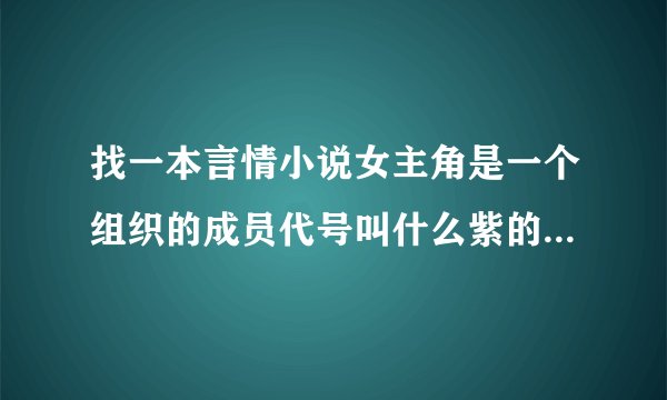 找一本言情小说女主角是一个组织的成员代号叫什么紫的，男主角是一个公司的总裁的言情小说