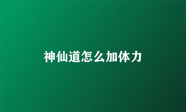神仙道怎么加体力