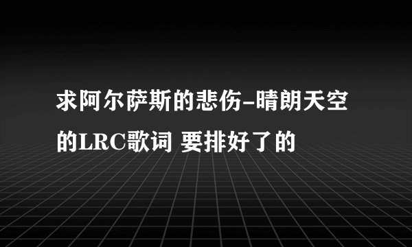 求阿尔萨斯的悲伤-晴朗天空的LRC歌词 要排好了的
