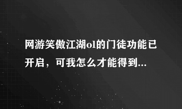 网游笑傲江湖ol的门徒功能已开启，可我怎么才能得到门徒？还有那个怒气是怎么使用出来的？