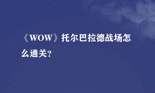 《WOW》托尔巴拉德战场怎么通关？