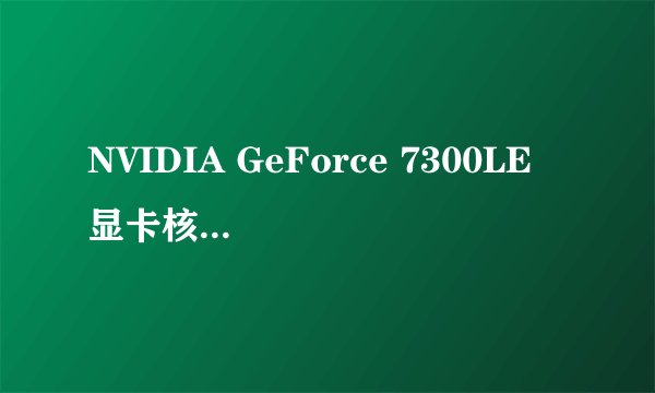 NVIDIA GeForce 7300LE 显卡核心   这个现卡如何?