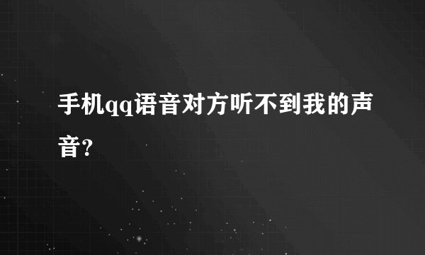 手机qq语音对方听不到我的声音？