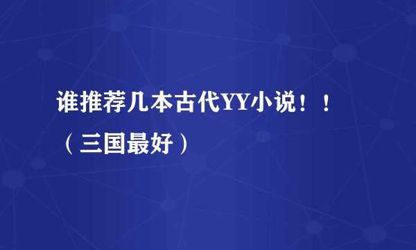 谁推荐几本古代YY小说！！（三国最好）