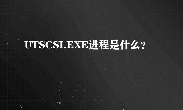 UTSCSI.EXE进程是什么？