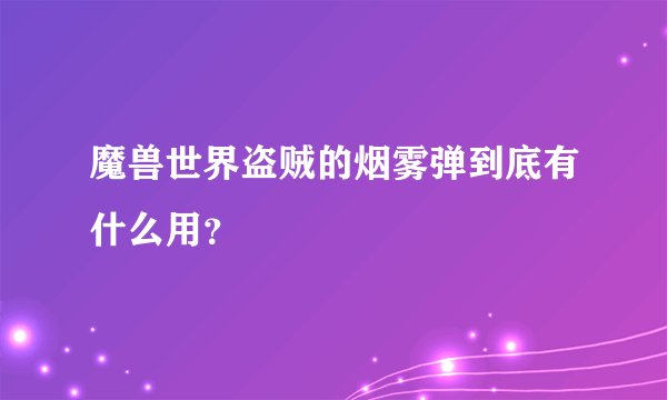 魔兽世界盗贼的烟雾弹到底有什么用？