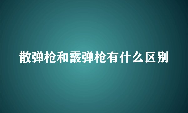 散弹枪和霰弹枪有什么区别