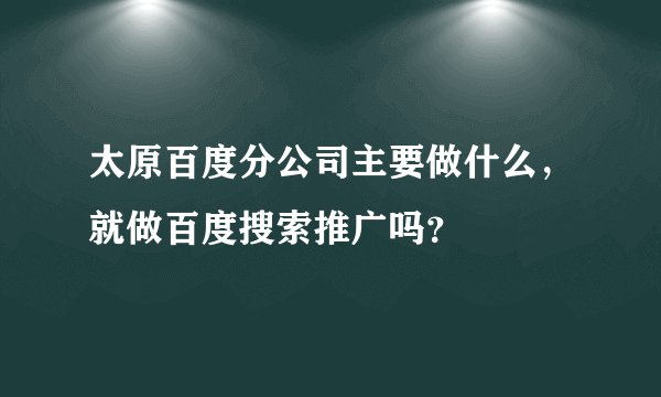 太原百度分公司主要做什么，就做百度搜索推广吗？