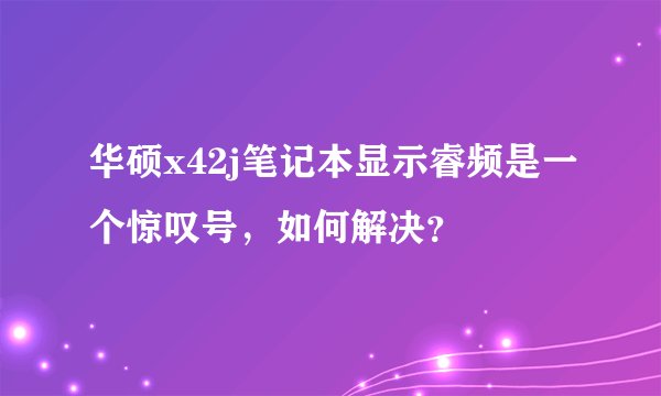 华硕x42j笔记本显示睿频是一个惊叹号，如何解决？