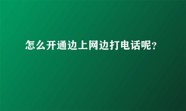 怎么开通边上网边打电话呢？