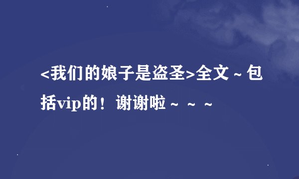 <我们的娘子是盗圣>全文～包括vip的！谢谢啦～～～