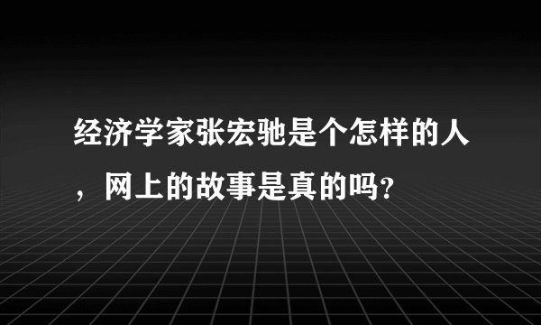 经济学家张宏驰是个怎样的人，网上的故事是真的吗？