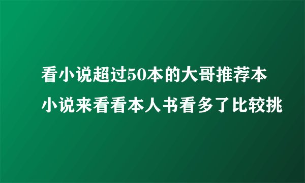 看小说超过50本的大哥推荐本小说来看看本人书看多了比较挑