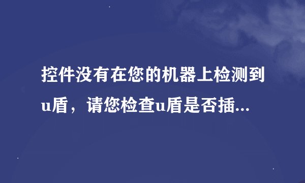 控件没有在您的机器上检测到u盾，请您检查u盾是否插入计算机