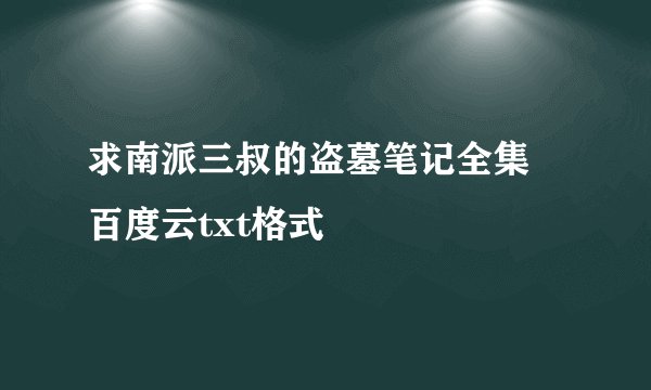 求南派三叔的盗墓笔记全集 百度云txt格式