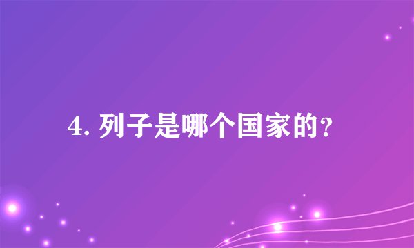 4. 列子是哪个国家的？