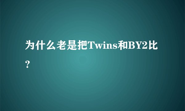 为什么老是把Twins和BY2比？