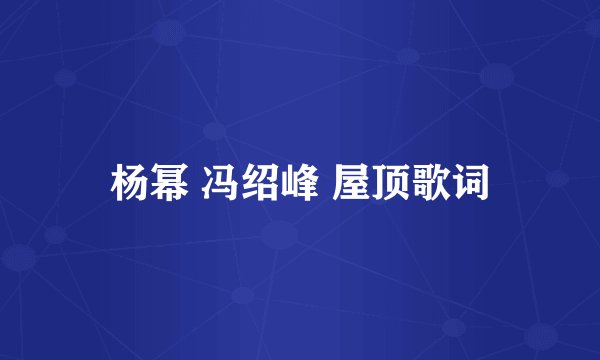 杨幂 冯绍峰 屋顶歌词