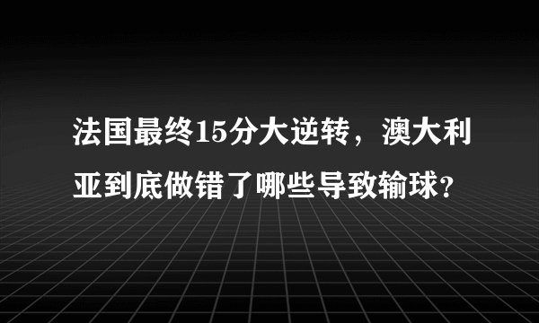 法国最终15分大逆转，澳大利亚到底做错了哪些导致输球？