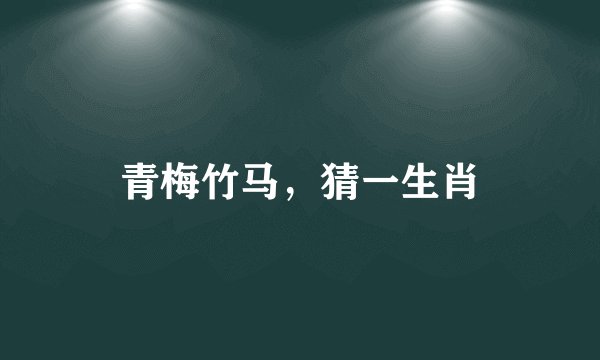 青梅竹马，猜一生肖