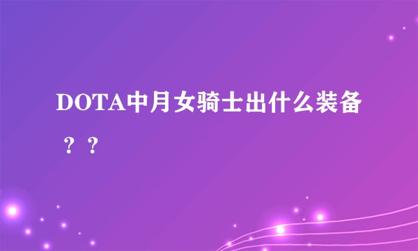 DOTA中月女骑士出什么装备 ？？