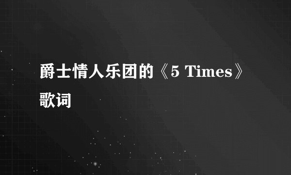 爵士情人乐团的《5 Times》 歌词