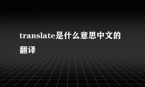 translate是什么意思中文的翻译