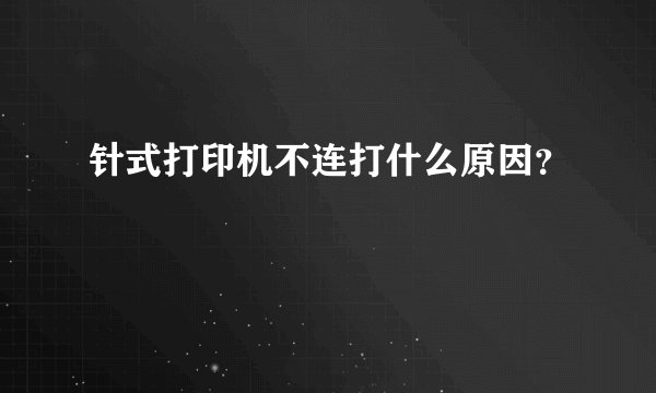 针式打印机不连打什么原因？