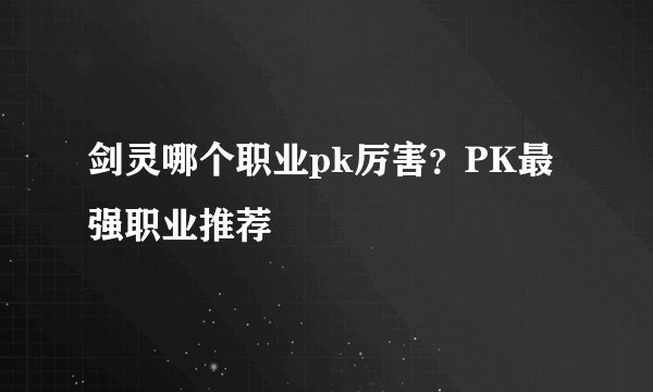 剑灵哪个职业pk厉害？PK最强职业推荐